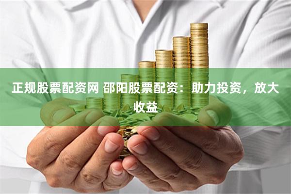 正规股票配资网 邵阳股票配资：助力投资，放大收益