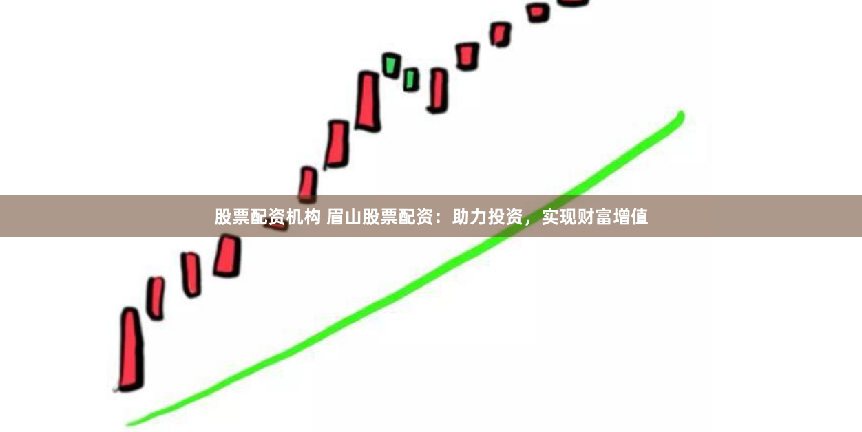 股票配资机构 眉山股票配资:助力投资,实现财富增值