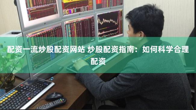 配资一流炒股配资网站 炒股配资指南：如何科学合理配资
