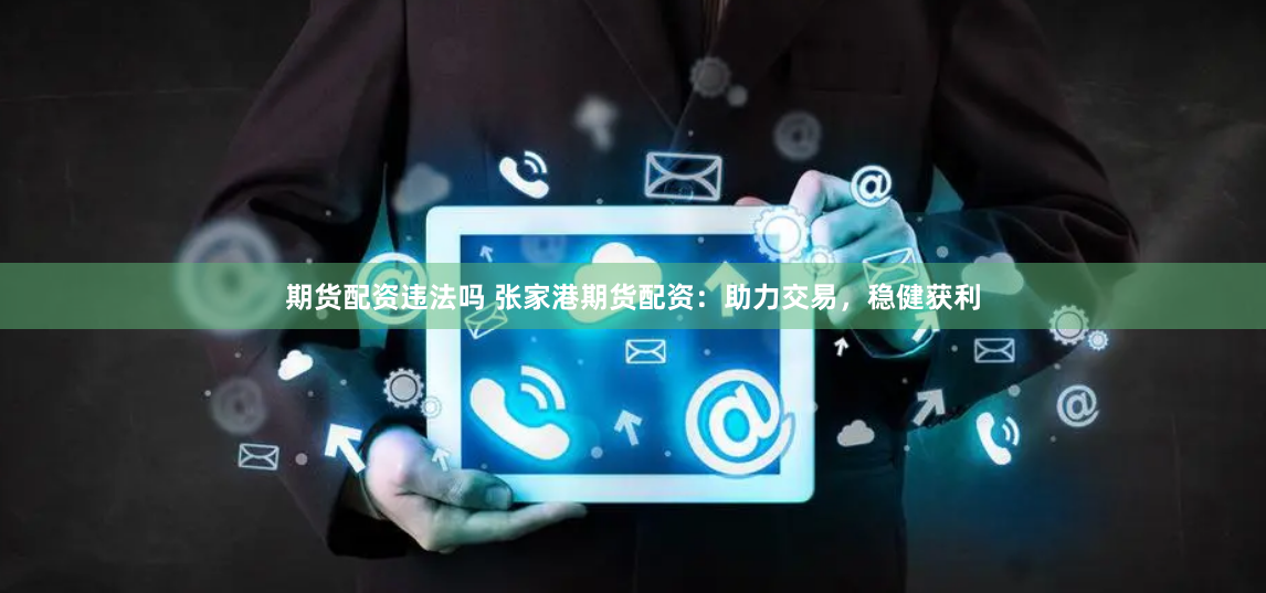 期货配资违法吗 张家港期货配资：助力交易，稳健获利