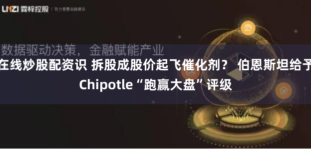 在线炒股配资识 拆股成股价起飞催化剂？ 伯恩斯坦给予Chipotle“跑赢大盘”评级