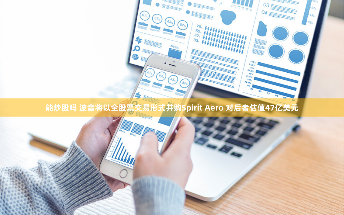能炒股吗 波音将以全股票交易形式并购Spirit Aero 对后者估值47亿美元