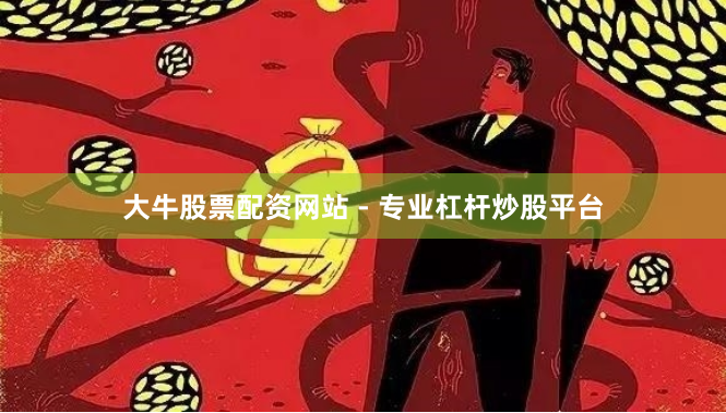 大牛股票配资网站 - 专业杠杆炒股平台