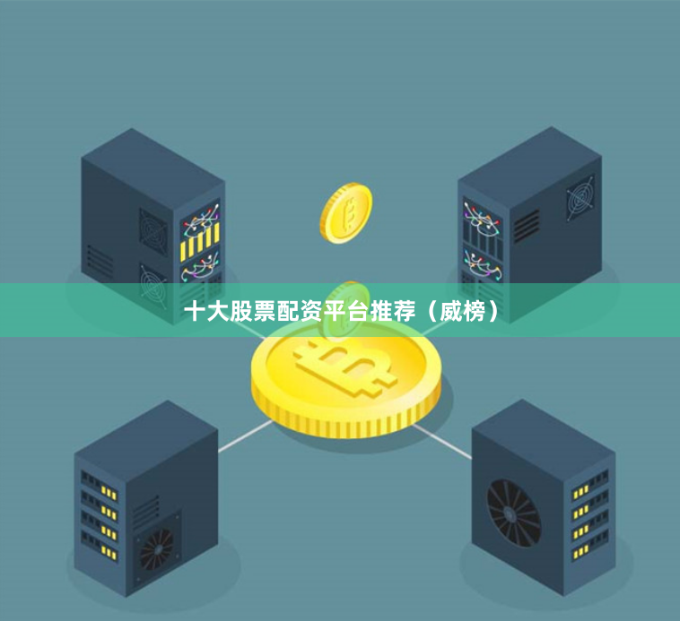 十大股票配资平台推荐（威榜）