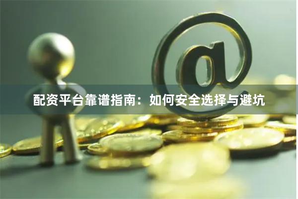 配资平台靠谱指南：如何安全选择与避坑