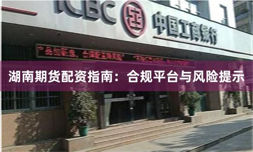 湖南期货配资指南：合规平台与风险提示