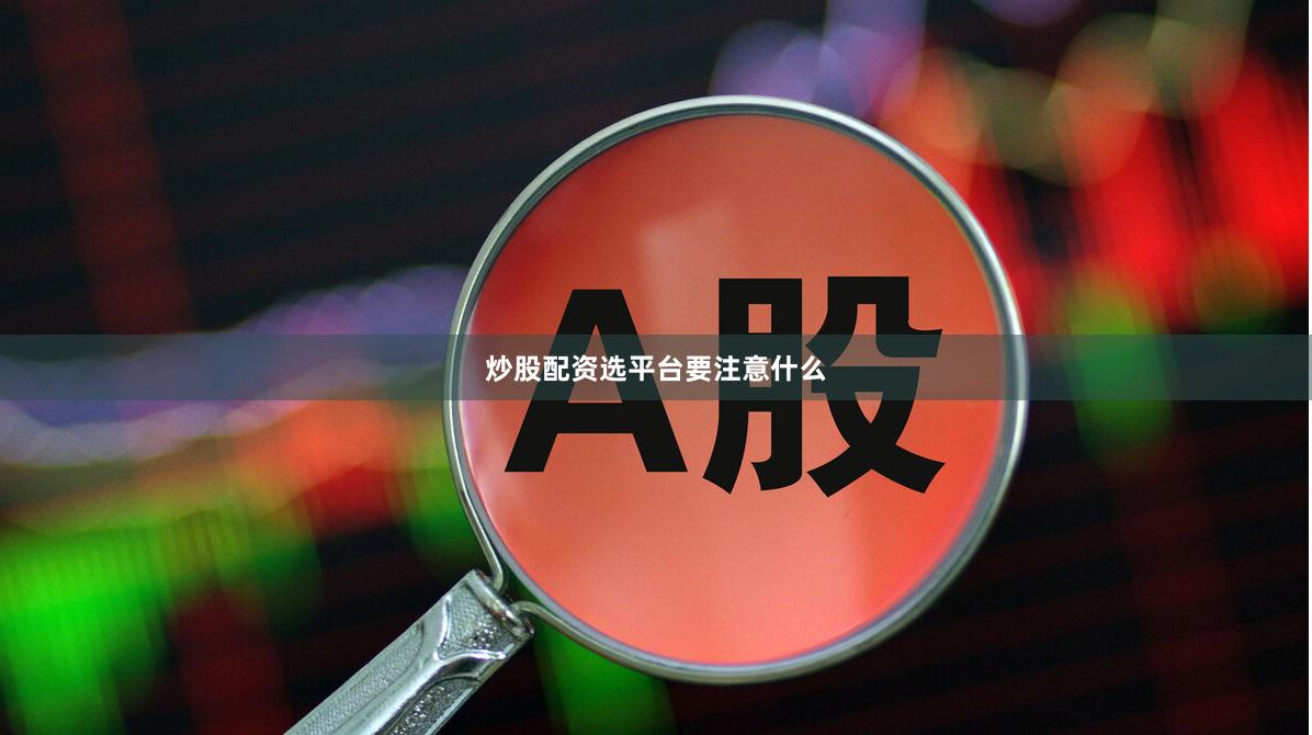 炒股配资选平台要注意什么